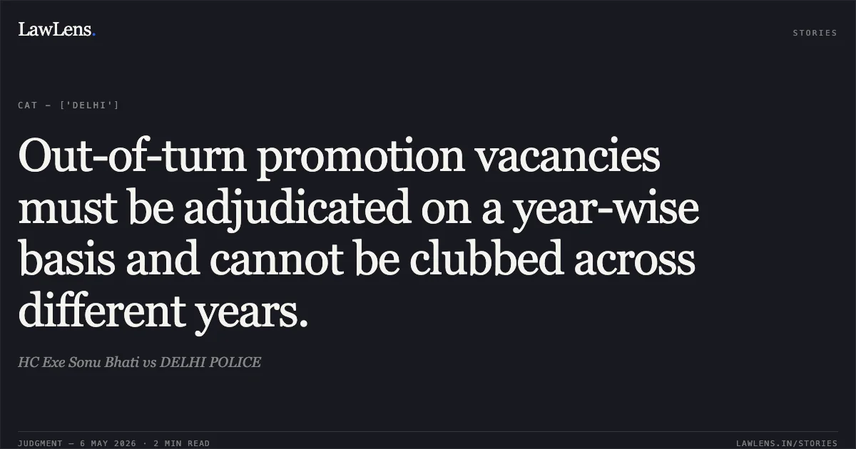 Out-of-turn promotion vacancies must be adjudicated on a year-wise basis and cannot be clubbed across different years.. HC Exe Sonu Bhati vs DELHI POLICE. Central Administrative Tribunal. LawLens