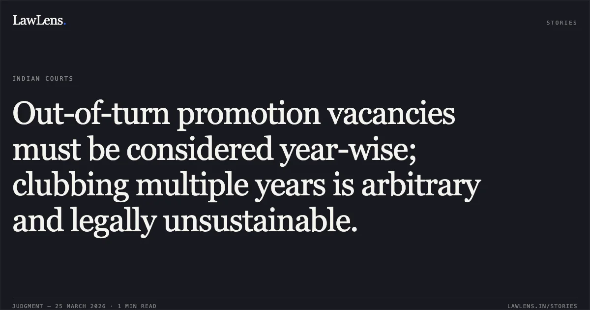 Out-of-turn promotion vacancies must be considered year-wise; clubbing multiple years is arbitrary and legally unsustainable.. VIJENDRA SINGH vs GNCTD. Central Administrative Tribunal. LawLens