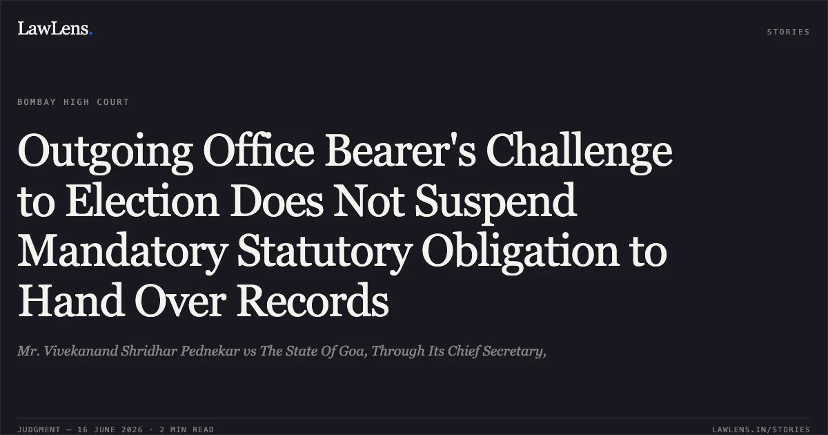 Outgoing Office Bearer's Challenge to Election Does Not Suspend Mandatory Statutory Obligation to Hand Over Records. Mr. Vivekanand Shridhar Pednekar vs The State Of Goa, Through Its Chief Secretary,. Bombay High Court. LawLens