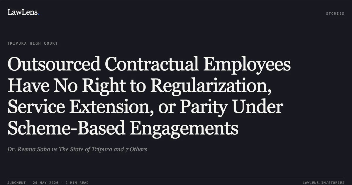 Outsourced Contractual Employees Have No Right to Regularization, Service Extension, or Parity Under Scheme-Based Engagements. Dr. Reema Saha vs The State of Tripura and 7 Others. Tripura High Court. LawLens