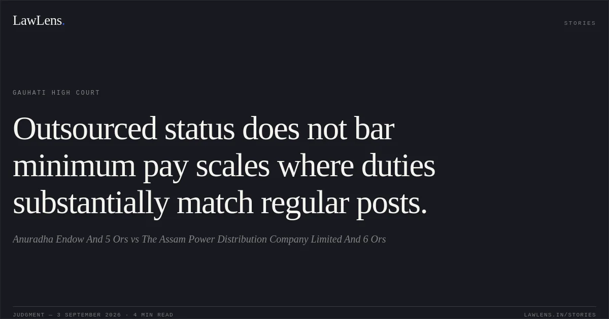 Outsourced status does not bar minimum pay scales where duties substantially match regular posts.. Anuradha Endow And 5 Ors vs The Assam Power Distribution Company Limited And 6 Ors. Gauhati High Court. LawLens