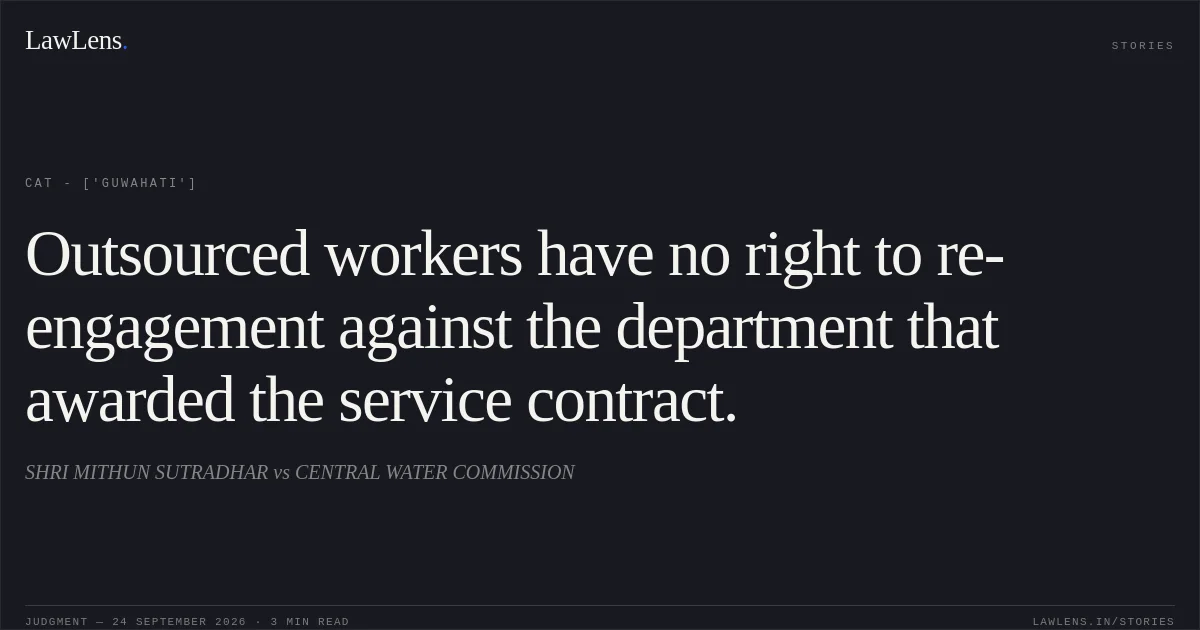 Outsourced workers have no right to re-engagement against the department that awarded the service contract.. SHRI MITHUN SUTRADHAR vs CENTRAL WATER COMMISSION. CAT - ['Guwahati']. LawLens
