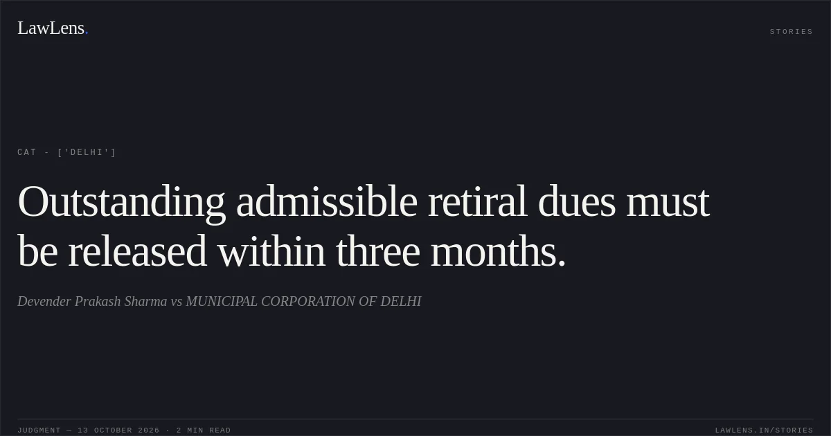 Outstanding admissible retiral dues must be released within three months.. Devender Prakash Sharma vs MUNICIPAL CORPORATION OF DELHI. CAT - ['Delhi']. LawLens