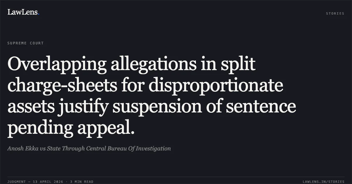 Overlapping allegations in split charge-sheets for disproportionate assets justify suspension of sentence pending appeal.. Anosh Ekka vs State Through Central Bureau Of Investigation. Supreme Court. LawLens