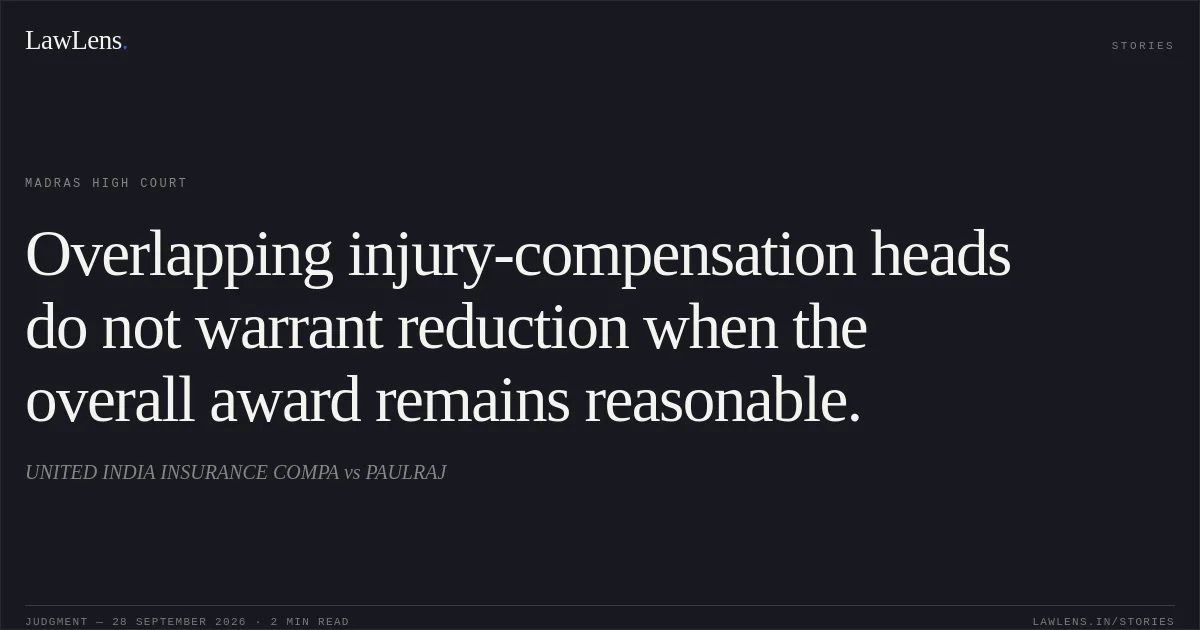 Overlapping injury-compensation heads do not warrant reduction when the overall award remains reasonable.. UNITED INDIA INSURANCE COMPA vs PAULRAJ. Madras High Court. LawLens