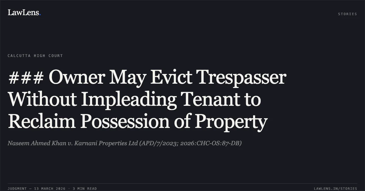 ### Owner May Evict Trespasser Without Impleading Tenant to Reclaim Possession of Property. Naseem Ahmed Khan v. Karnani Properties Ltd (APD/7/2023; 2026:CHC-OS:87-DB). Calcutta High Court. LawLens