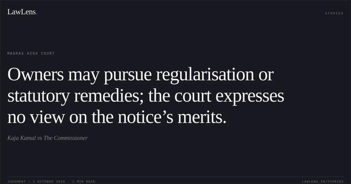 Owners may pursue regularisation or statutory remedies; the court expresses no view on the notice’s merits.. Kaja Kamal vs The Commissioner. Madras High Court. LawLens