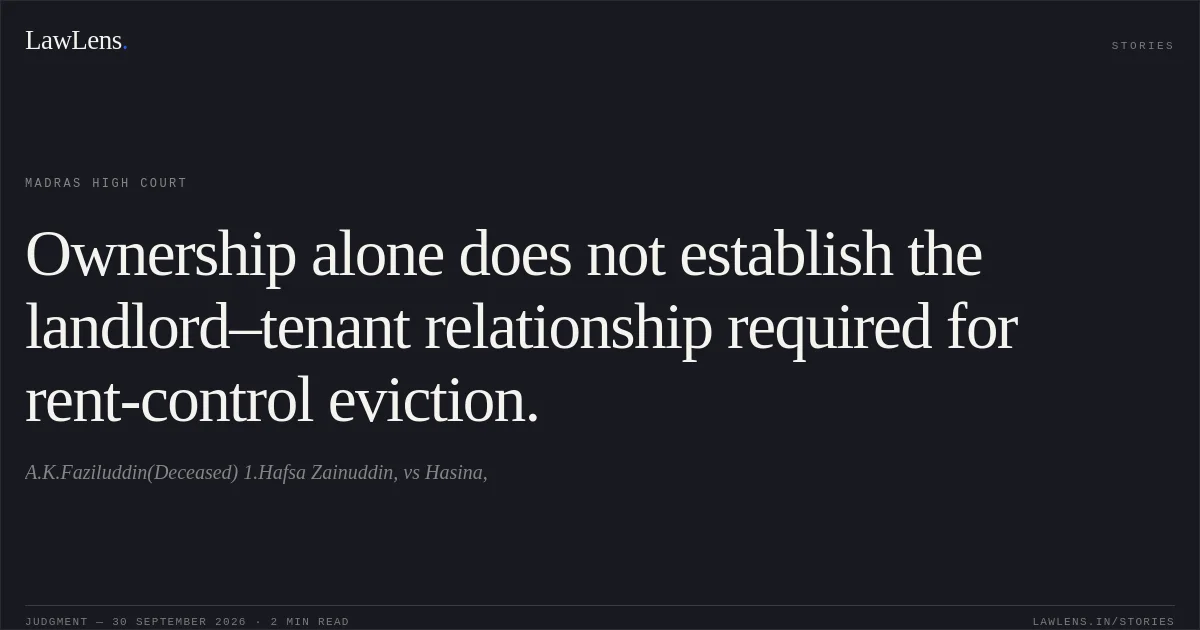 Ownership alone does not establish the landlord–tenant relationship required for rent-control eviction.. A.K.Faziluddin(Deceased) 1.Hafsa Zainuddin, vs Hasina,. Madras High Court. LawLens