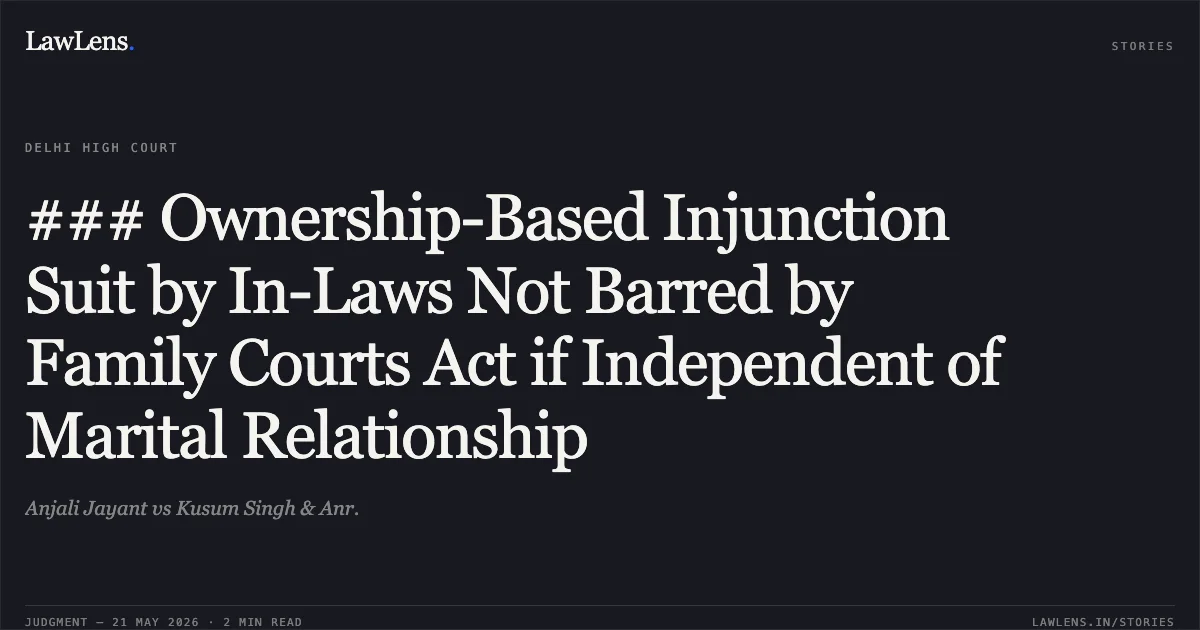 ### Ownership-Based Injunction Suit by In-Laws Not Barred by Family Courts Act if Independent of Marital Relationship. Anjali Jayant vs Kusum Singh & Anr.. Delhi High Court. LawLens