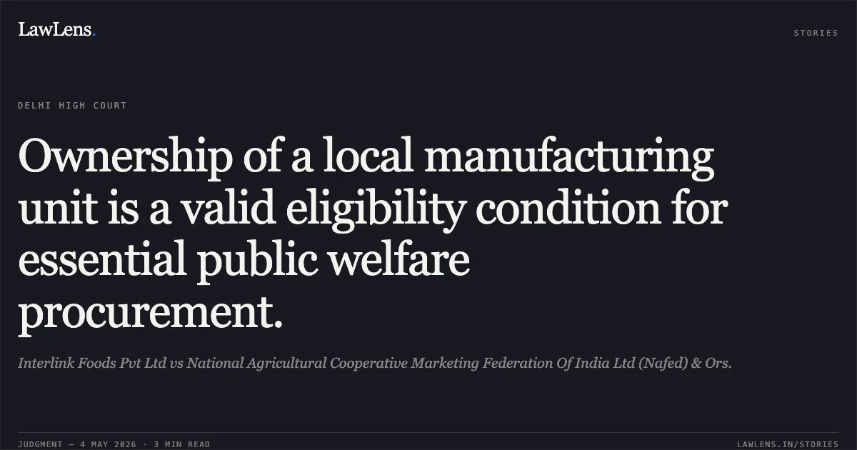 Ownership of a local manufacturing unit is a valid eligibility condition for essential public welfare procurement.. Interlink Foods Pvt Ltd vs National Agricultural Cooperative Marketing Federation Of India Ltd (Nafed) & Ors.. Delhi High Court. LawLens