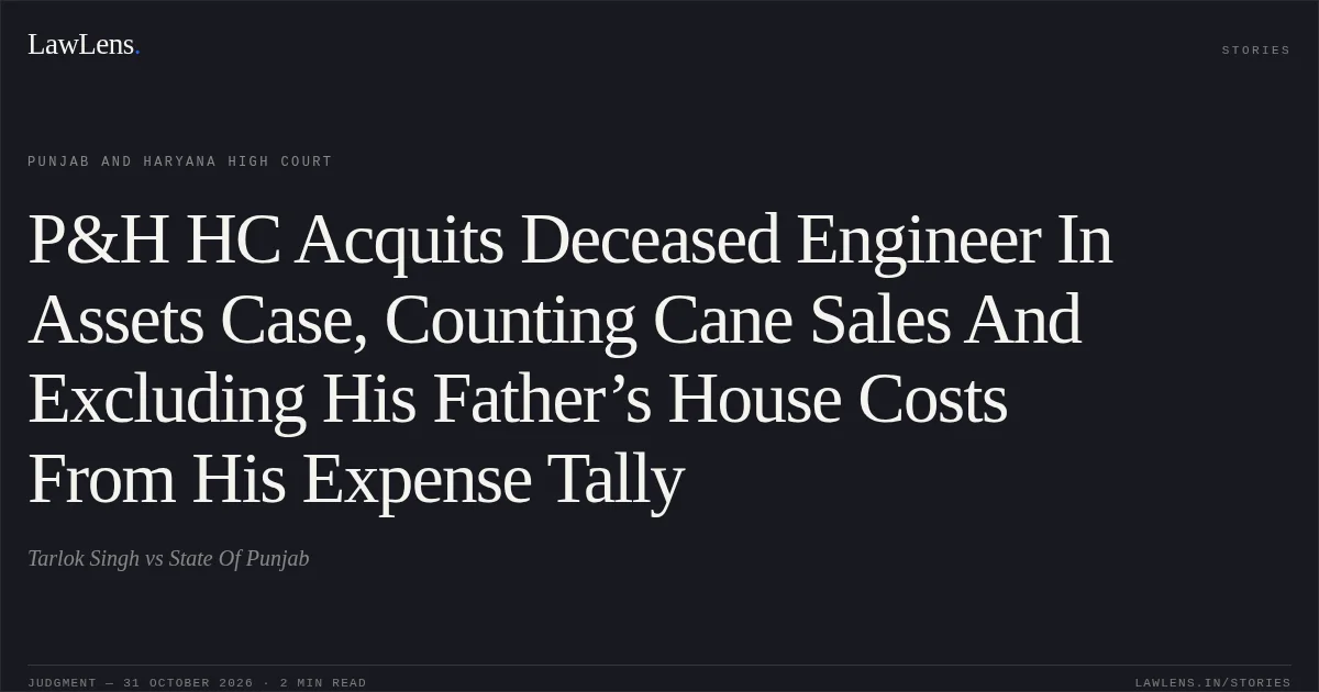 P&H HC Acquits Deceased Engineer In Assets Case, Counting Cane Sales And Excluding His Father’s House Costs From His Expense Tally. Tarlok Singh vs State Of Punjab. Punjab and Haryana High Court. LawLens