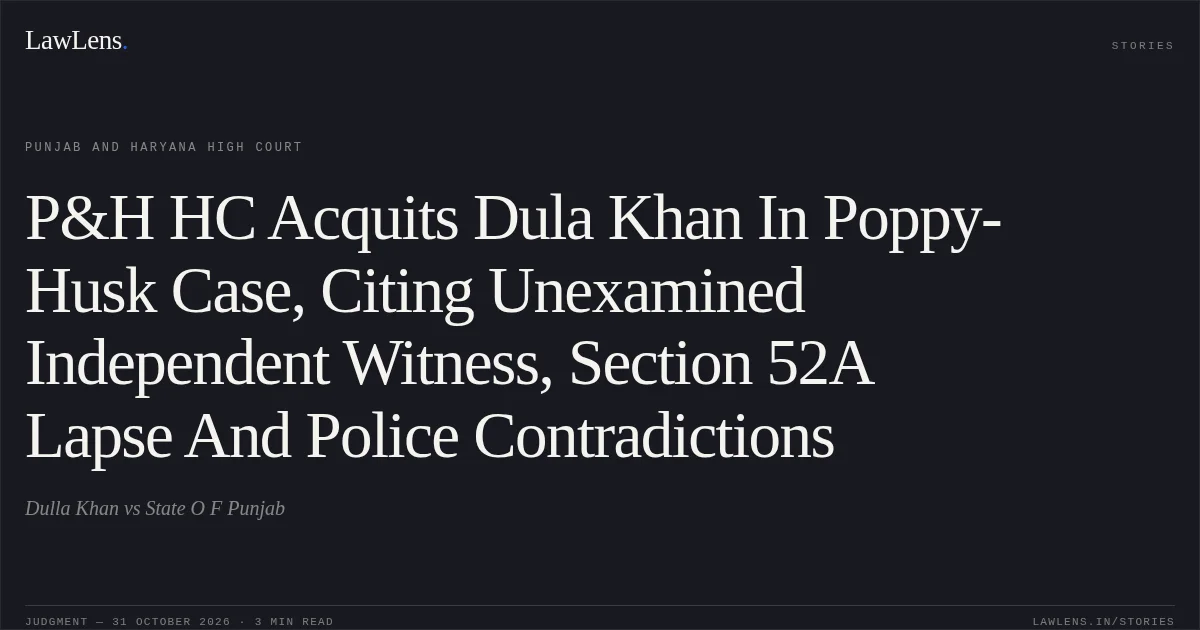 P&H HC Acquits Dula Khan In Poppy-Husk Case, Citing Unexamined Independent Witness, Section 52A Lapse And Police Contradictions. Dulla Khan vs State O F Punjab. Punjab and Haryana High Court. LawLens