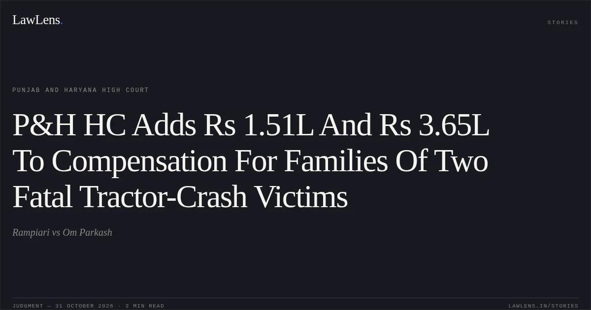 P&H HC Adds Rs 1.51L And Rs 3.65L To Compensation For Families Of Two Fatal Tractor-Crash Victims. Rampiari vs Om Parkash. Punjab and Haryana High Court. LawLens