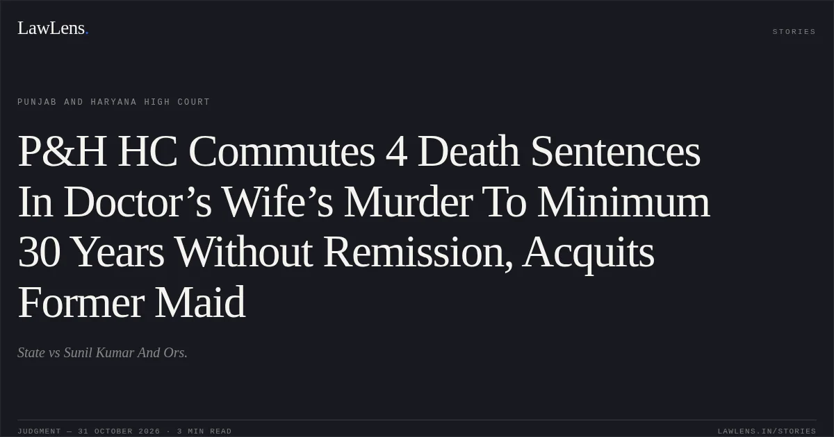 P&H HC Commutes 4 Death Sentences In Doctor’s Wife’s Murder To Minimum 30 Years Without Remission, Acquits Former Maid. State vs Sunil Kumar And Ors.. Punjab and Haryana High Court. LawLens