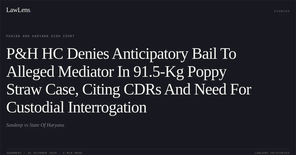 P&H HC Denies Anticipatory Bail To Alleged Mediator In 91.5-Kg Poppy Straw Case, Citing CDRs And Need For Custodial Interrogation. Sandeep vs State Of Haryana. Punjab and Haryana High Court. LawLens