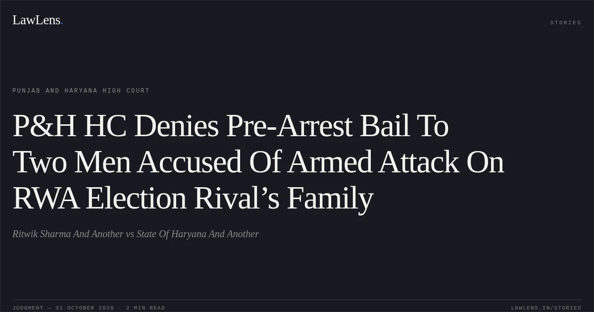 P&H HC Denies Pre-Arrest Bail To Two Men Accused Of Armed Attack On RWA Election Rival’s Family. Ritwik Sharma And Another vs State Of Haryana And Another. Punjab and Haryana High Court. LawLens