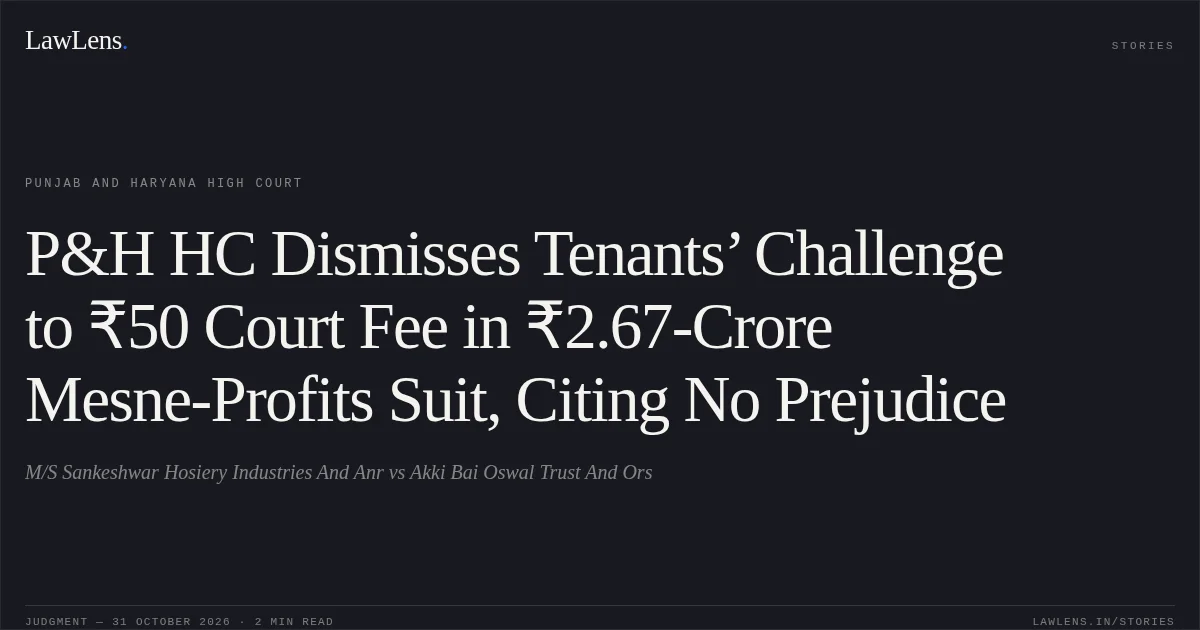 P&H HC Dismisses Tenants’ Challenge to ₹50 Court Fee in ₹2.67-Crore Mesne-Profits Suit, Citing No Prejudice. M/S Sankeshwar Hosiery Industries And Anr vs Akki Bai Oswal Trust And Ors. Punjab and Haryana High Court. LawLens
