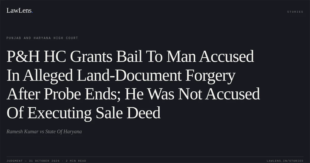 P&H HC Grants Bail To Man Accused In Alleged Land-Document Forgery After Probe Ends; He Was Not Accused Of Executing Sale Deed. Ramesh Kumar vs State Of Haryana. Punjab and Haryana High Court. LawLens