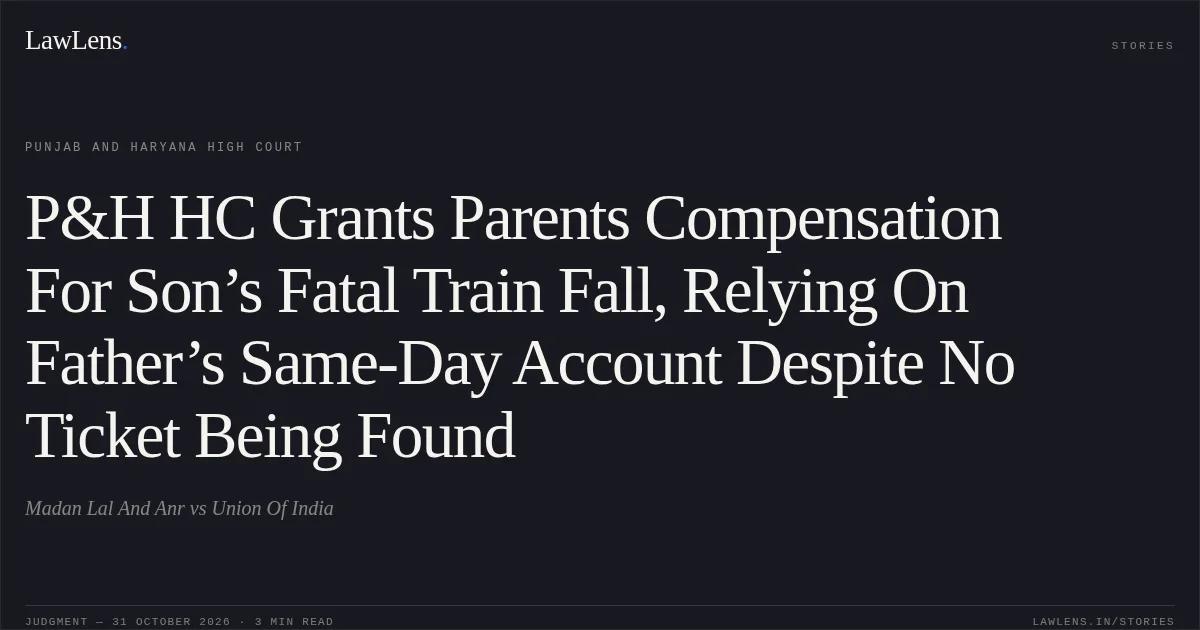P&H HC Grants Parents Compensation For Son’s Fatal Train Fall, Relying On Father’s Same-Day Account Despite No Ticket Being Found. Madan Lal And Anr vs Union Of India. Punjab and Haryana High Court. LawLens
