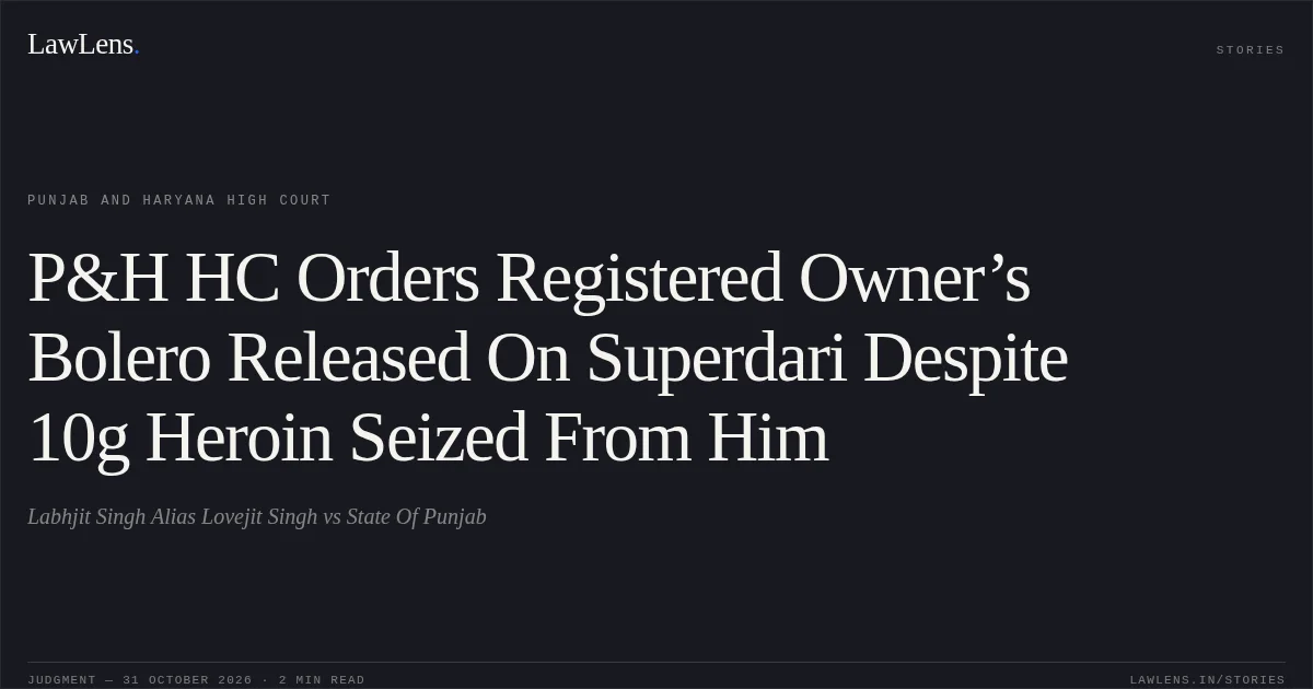 P&H HC Orders Registered Owner’s Bolero Released On Superdari Despite 10g Heroin Seized From Him. Labhjit Singh Alias Lovejit Singh vs State Of Punjab. Punjab and Haryana High Court. LawLens