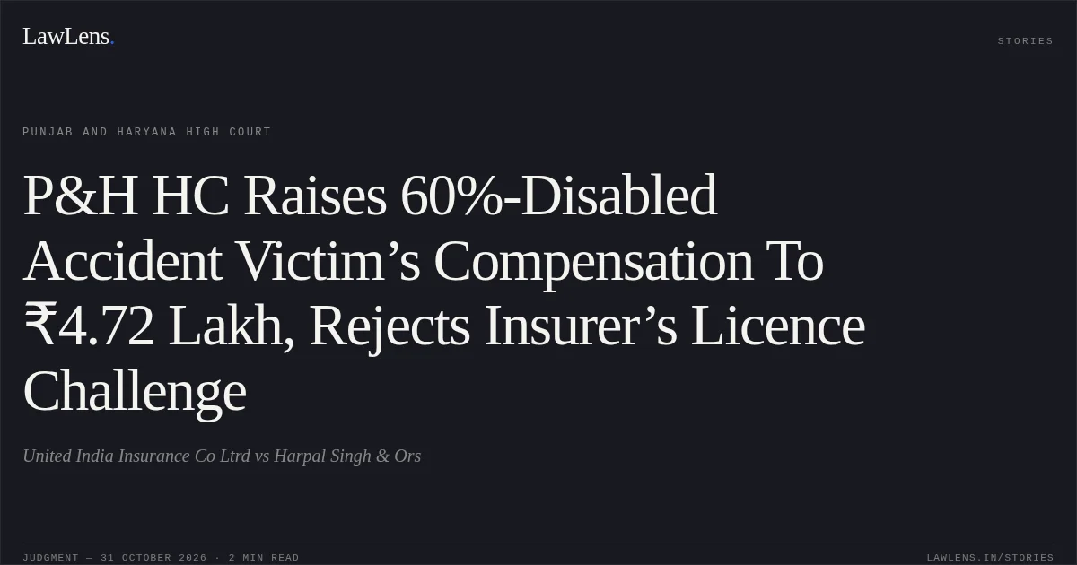 P&H HC Raises 60%-Disabled Accident Victim’s Compensation To ₹4.72 Lakh, Rejects Insurer’s Licence Challenge. United India Insurance Co Ltrd vs Harpal Singh & Ors. Punjab and Haryana High Court. LawLens