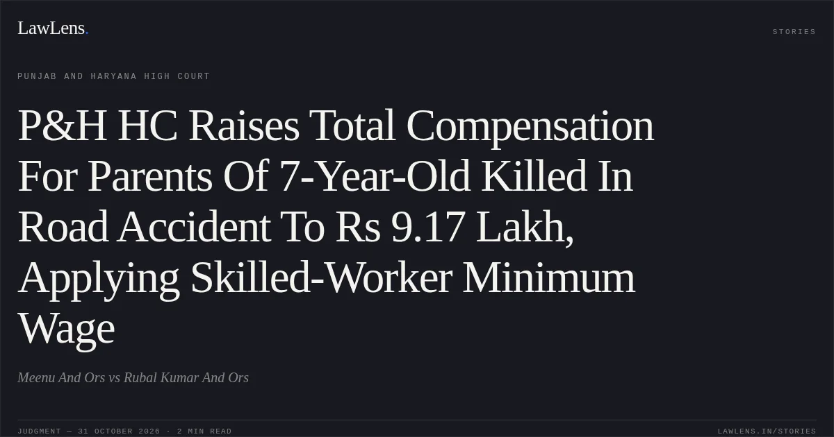 P&H HC Raises Total Compensation For Parents Of 7-Year-Old Killed In Road Accident To Rs 9.17 Lakh, Applying Skilled-Worker Minimum Wage. Meenu And Ors vs Rubal Kumar And Ors. Punjab and Haryana High Court. LawLens