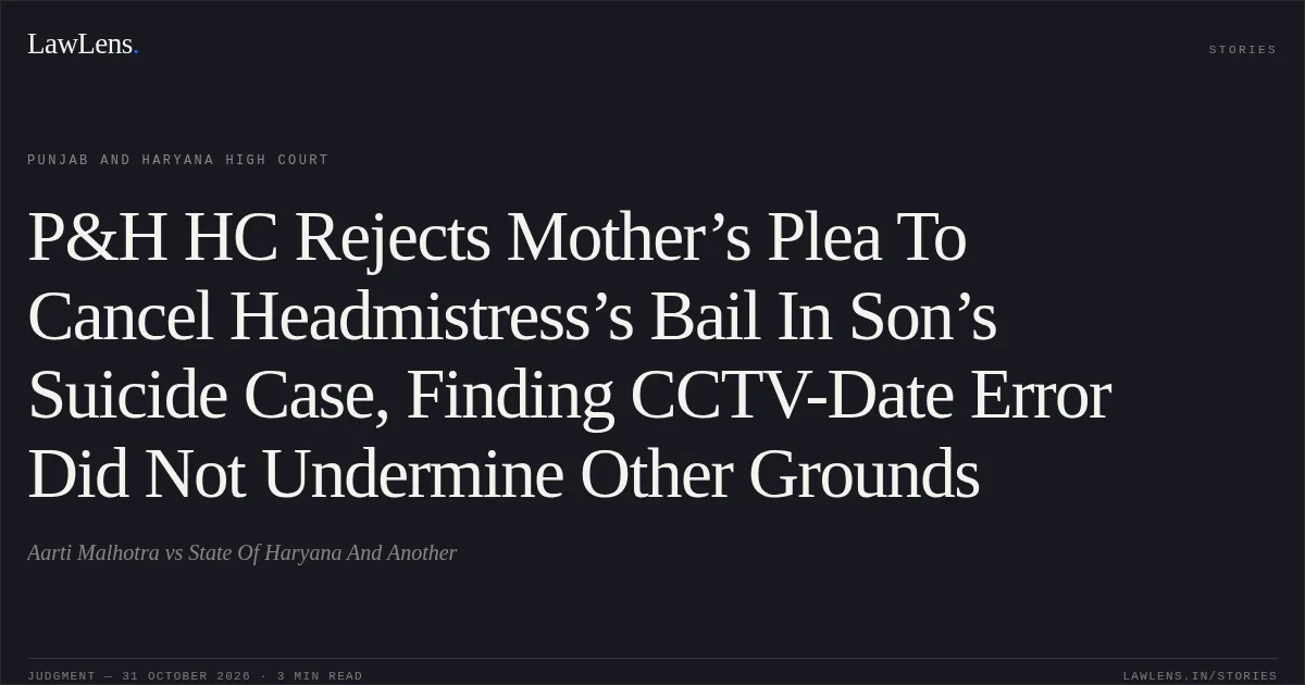 P&H HC Rejects Mother’s Plea To Cancel Headmistress’s Bail In Son’s Suicide Case, Finding CCTV-Date Error Did Not Undermine Other Grounds. Aarti Malhotra vs State Of Haryana And Another. Punjab and Haryana High Court. LawLens