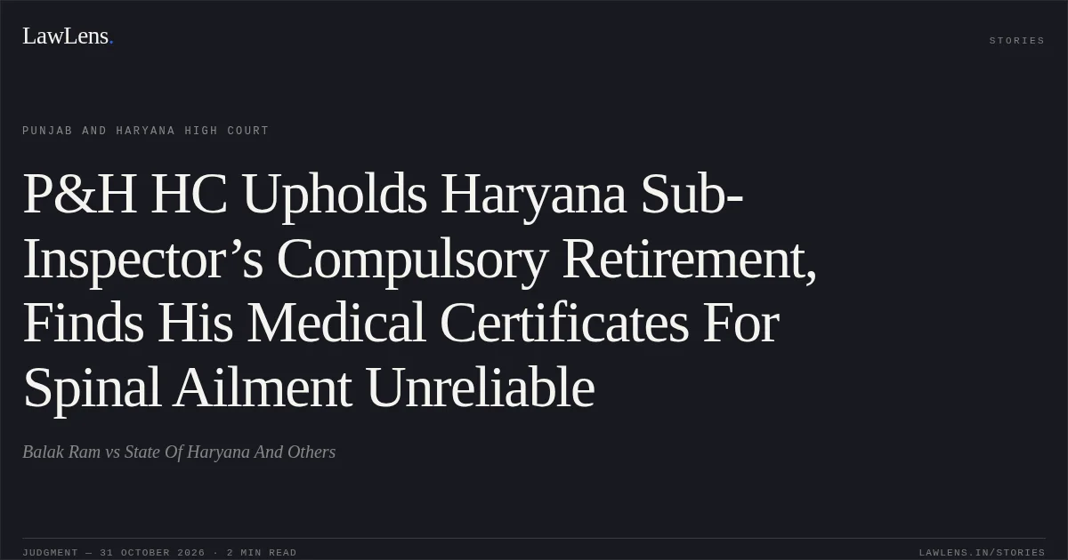 P&H HC Upholds Haryana Sub-Inspector’s Compulsory Retirement, Finds His Medical Certificates For Spinal Ailment Unreliable. Balak Ram vs State Of Haryana And Others. Punjab and Haryana High Court. LawLens