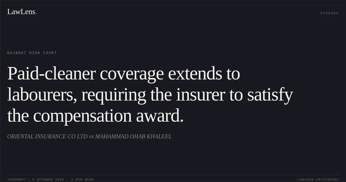Paid-cleaner coverage extends to labourers, requiring the insurer to satisfy the compensation award.. ORIENTAL INSURANCE CO LTD vs MAHAMMAD OHAB KHALEEL. Gujarat High Court. LawLens