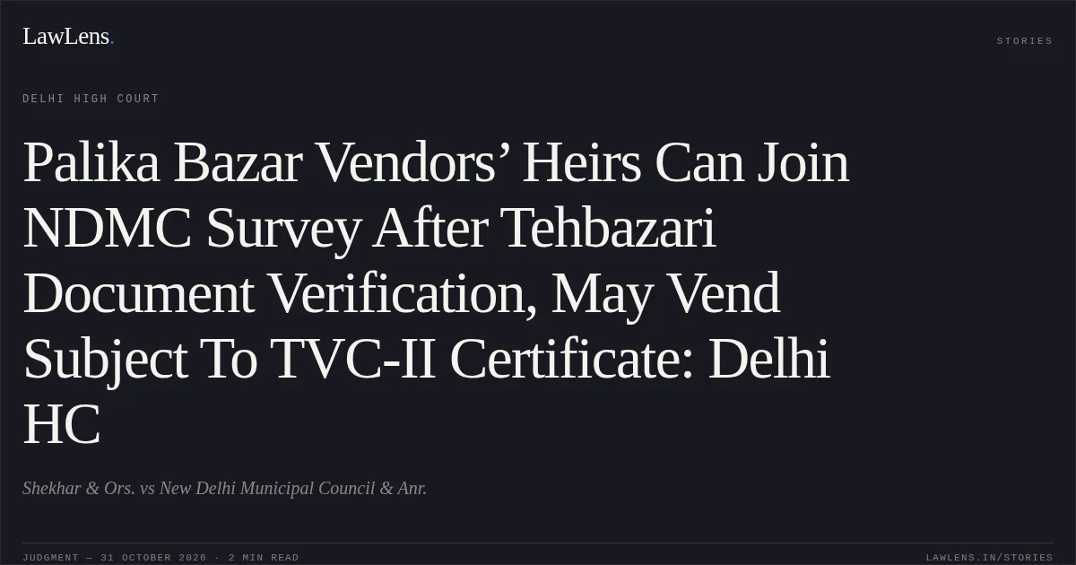 Palika Bazar Vendors’ Heirs Can Join NDMC Survey After Tehbazari Document Verification, May Vend Subject To TVC-II Certificate: Delhi HC. Shekhar & Ors. vs New Delhi Municipal Council & Anr.. Delhi High Court. LawLens