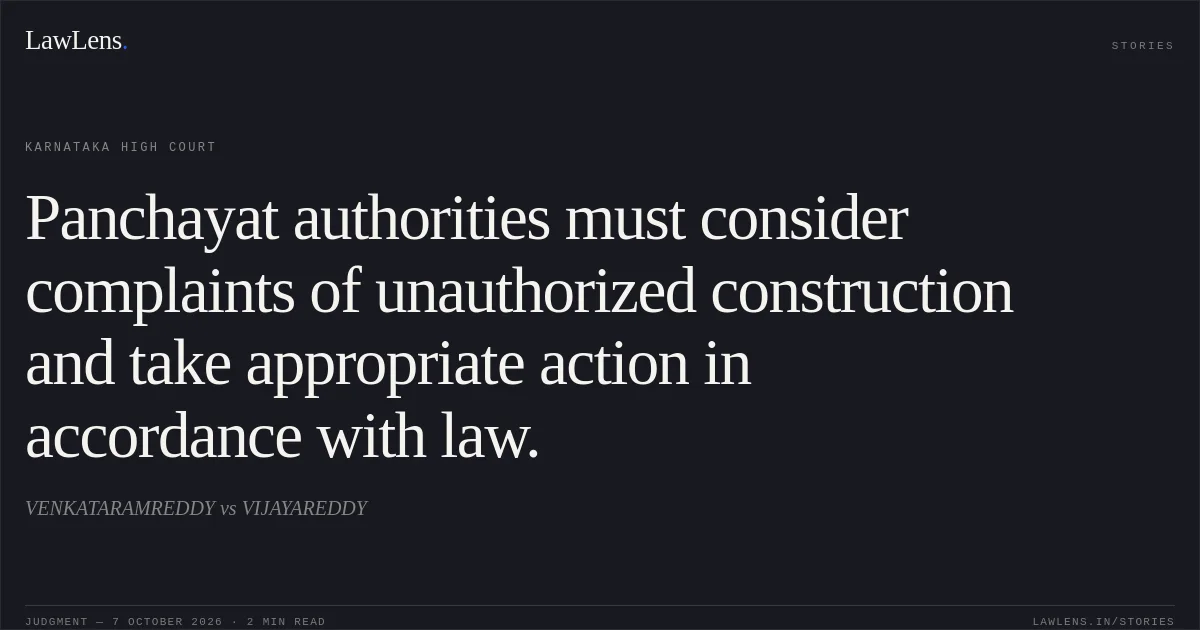 Panchayat authorities must consider complaints of unauthorized construction and take appropriate action in accordance with law.. VENKATARAMREDDY vs VIJAYAREDDY. Karnataka High Court. LawLens