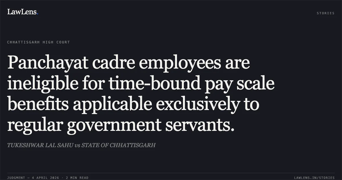 Panchayat cadre employees are ineligible for time-bound pay scale benefits applicable exclusively to regular government servants.. TUKESHWAR LAL SAHU vs STATE OF CHHATTISGARH. Chhattisgarh High Court. LawLens