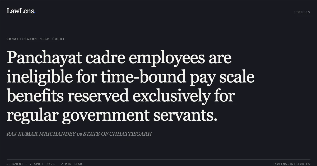 Panchayat cadre employees are ineligible for time-bound pay scale benefits reserved exclusively for regular government servants.. RAJ KUMAR MRICHANDEY vs STATE OF CHHATTISGARH. Chhattisgarh High Court. LawLens