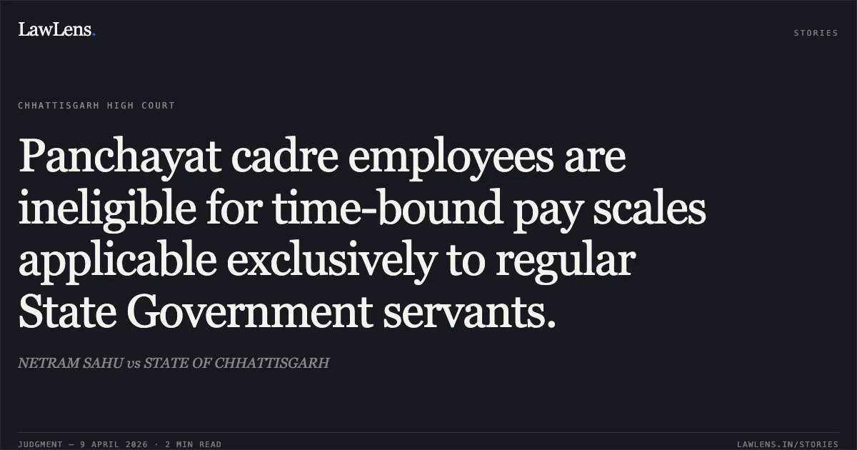 Panchayat cadre employees are ineligible for time-bound pay scales applicable exclusively to regular State Government servants.. NETRAM SAHU vs STATE OF CHHATTISGARH. Chhattisgarh High Court. LawLens