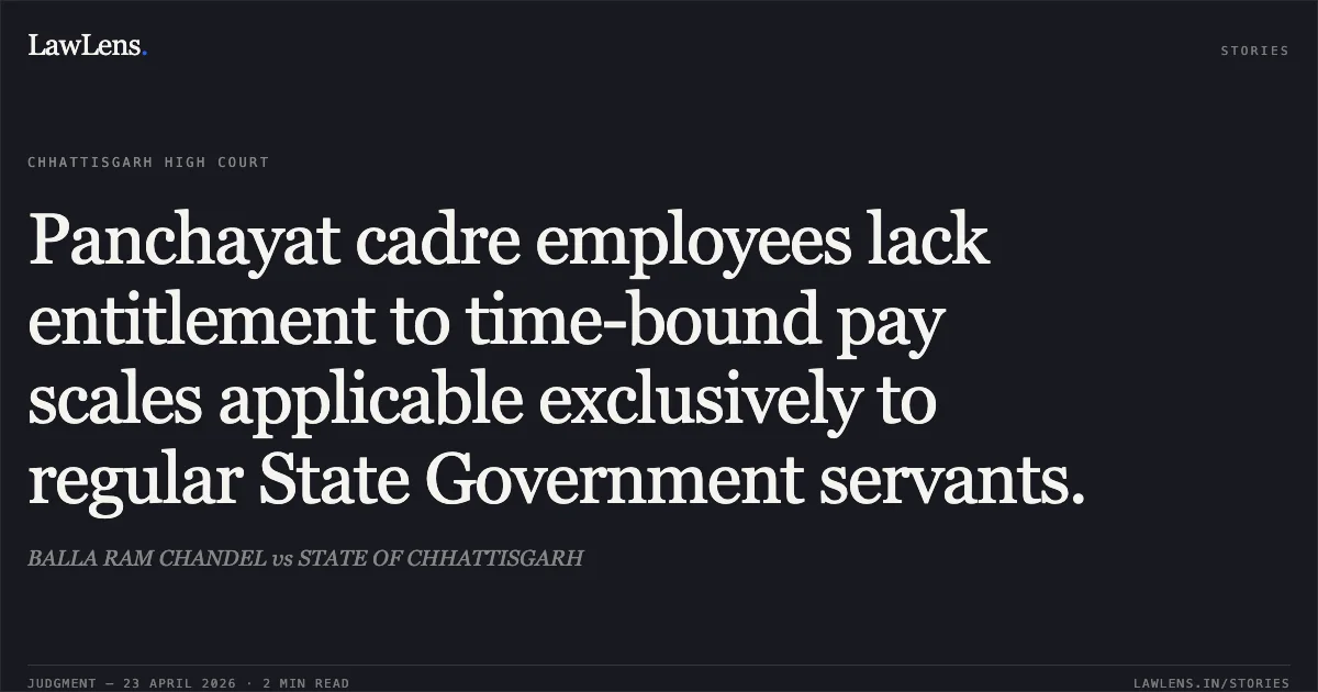 Panchayat cadre employees lack entitlement to time-bound pay scales applicable exclusively to regular State Government servants.. BALLA RAM CHANDEL vs STATE OF CHHATTISGARH. Chhattisgarh High Court. LawLens
