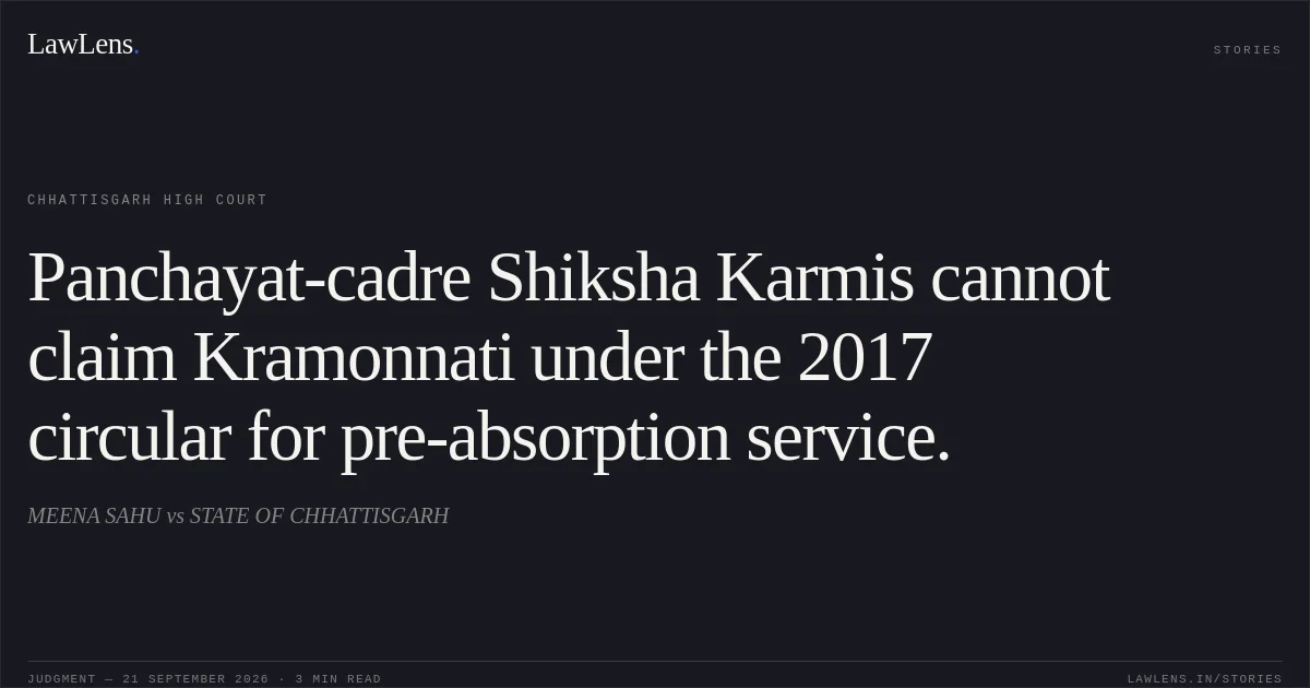 Panchayat-cadre Shiksha Karmis cannot claim Kramonnati under the 2017 circular for pre-absorption service.. MEENA SAHU vs STATE OF CHHATTISGARH. Chhattisgarh High Court. LawLens