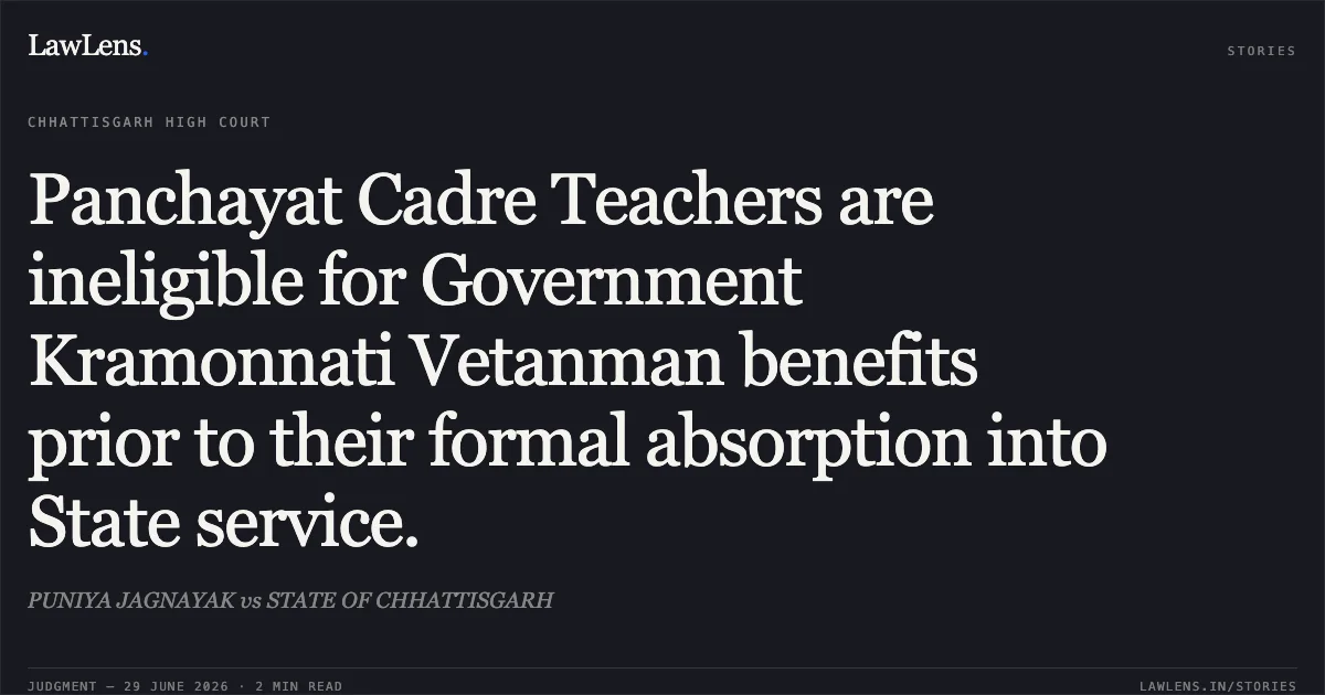 Panchayat Cadre Teachers are ineligible for Government Kramonnati Vetanman benefits prior to their formal absorption into State service.. PUNIYA JAGNAYAK vs STATE OF CHHATTISGARH. Chhattisgarh High Court. LawLens