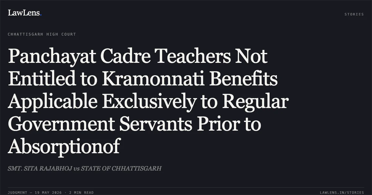 Panchayat Cadre Teachers Not Entitled to Kramonnati Benefits Applicable Exclusively to Regular Government Servants Prior to Absorptionof. SMT. SITA RAJABHOJ vs STATE OF CHHATTISGARH. Chhattisgarh High Court. LawLens