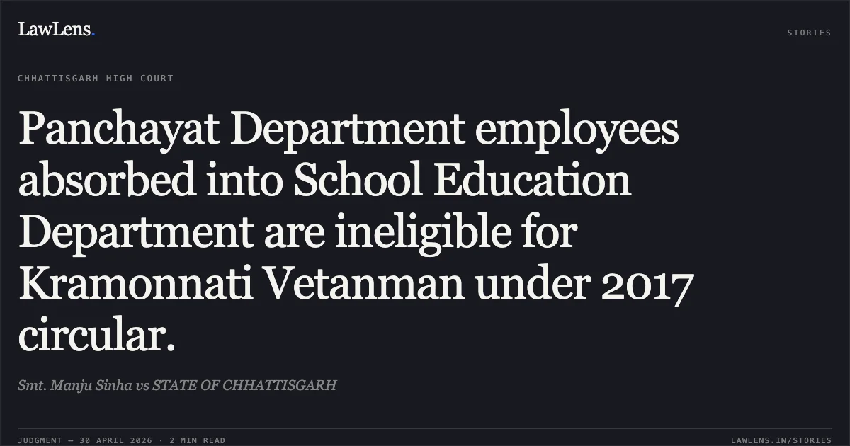 Panchayat Department employees absorbed into School Education Department are ineligible for Kramonnati Vetanman under 2017 circular.. Smt. Manju Sinha vs STATE OF CHHATTISGARH. Chhattisgarh High Court. LawLens