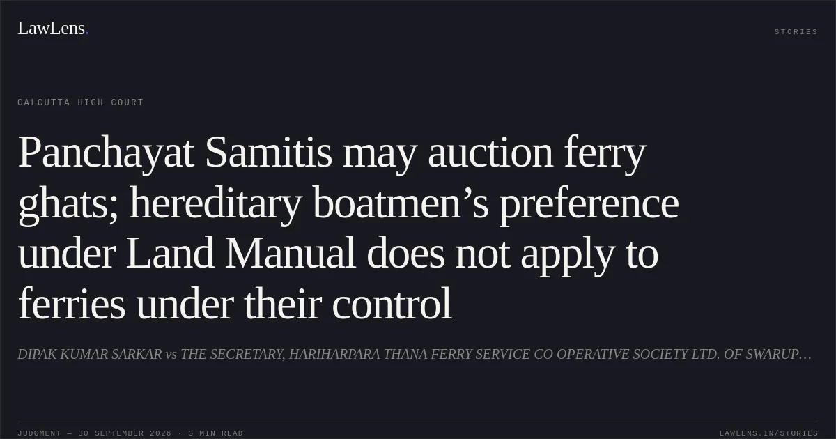 Panchayat Samitis may auction ferry ghats; hereditary boatmen’s preference under Land Manual does not apply to ferries under their control. DIPAK KUMAR SARKAR vs THE SECRETARY, HARIHARPARA THANA FERRY SERVICE CO OPERATIVE SOCIETY LTD. OF SWARUPPUR. Calcutta High Court. LawLens