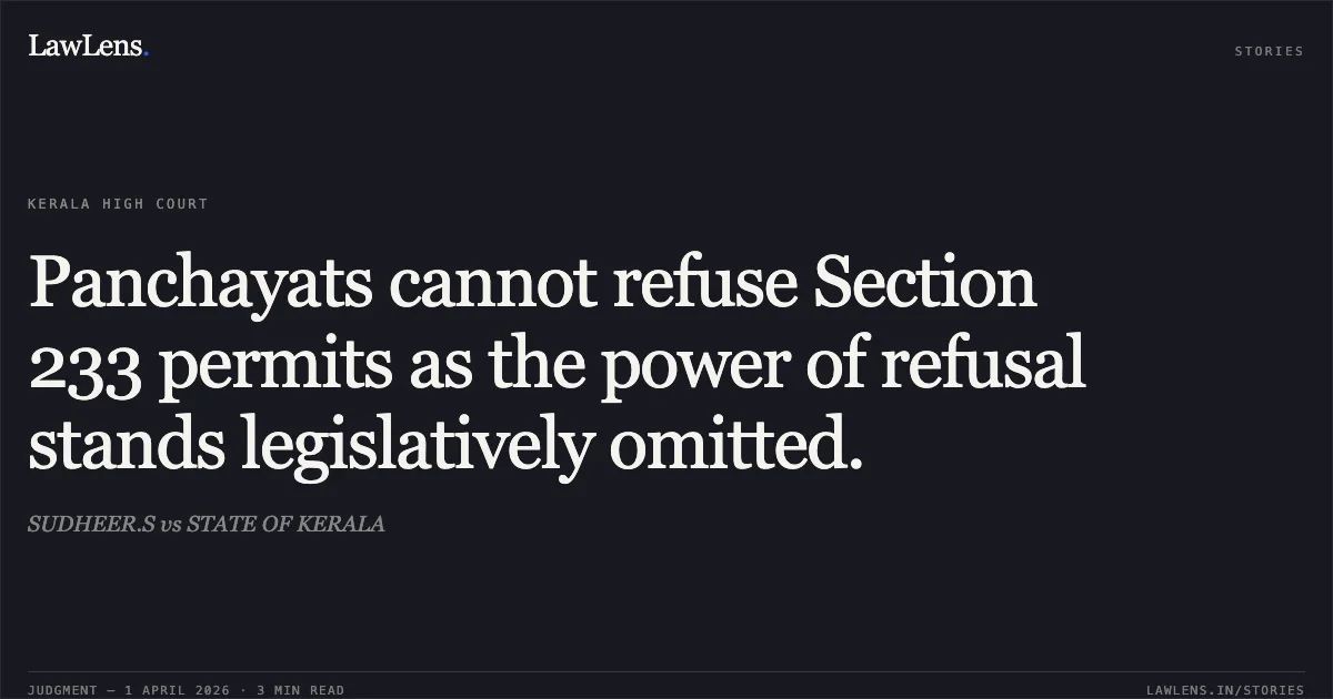 Panchayats cannot refuse Section 233 permits as the power of refusal stands legislatively omitted.. SUDHEER.S vs STATE OF KERALA. Kerala High Court. LawLens
