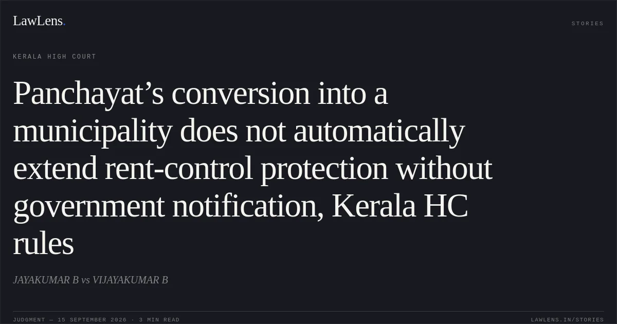 Panchayat’s conversion into a municipality does not automatically extend rent-control protection without government notification, Kerala HC rules. JAYAKUMAR B vs VIJAYAKUMAR B. Kerala High Court. LawLens