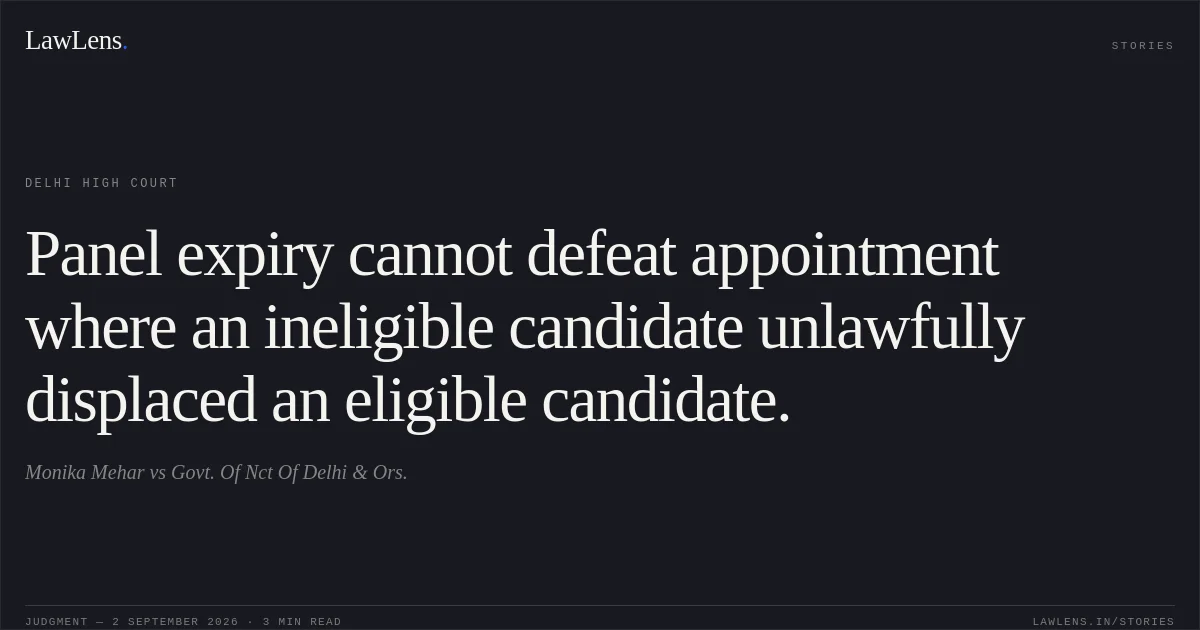 Panel expiry cannot defeat appointment where an ineligible candidate unlawfully displaced an eligible candidate.. Monika Mehar vs Govt. Of Nct Of Delhi & Ors.. Delhi High Court. LawLens