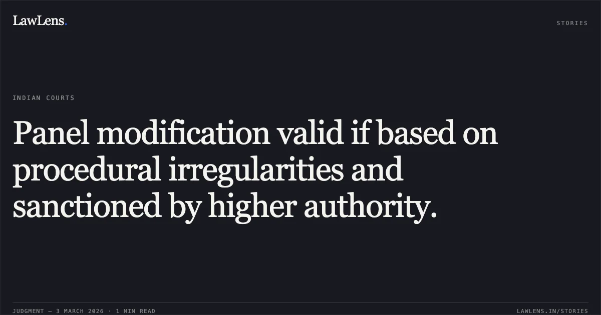 Panel modification valid if based on procedural irregularities and sanctioned by higher authority.. Subodh Kumar Gupta v. The Union of India & Ors. [Original Application No. 1563 of 2014]. Central Administrative Tribunal. LawLens