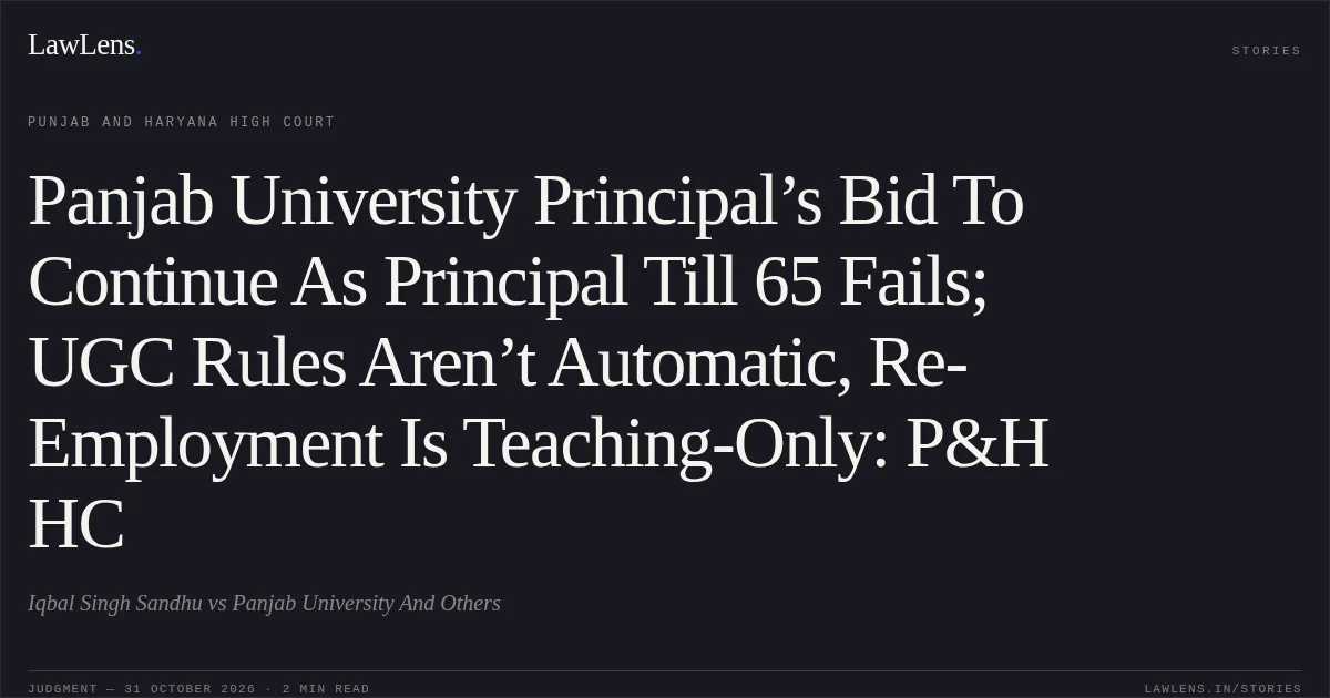 Panjab University Principal’s Bid To Continue As Principal Till 65 Fails; UGC Rules Aren’t Automatic, Re-Employment Is Teaching-Only: P&H HC. Iqbal Singh Sandhu vs Panjab University And Others. Punjab and Haryana High Court. LawLens