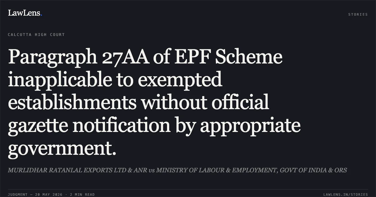Paragraph 27AA of EPF Scheme inapplicable to exempted establishments without official gazette notification by appropriate government.. MURLIDHAR RATANLAL EXPORTS LTD & ANR vs MINISTRY OF LABOUR & EMPLOYMENT, GOVT OF INDIA & ORS. Calcutta High Court. LawLens