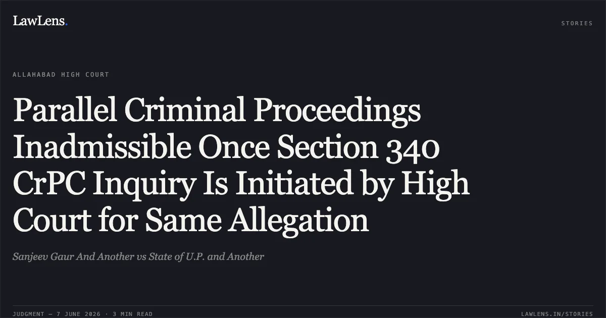 Parallel Criminal Proceedings Inadmissible Once Section 340 CrPC Inquiry Is Initiated by High Court for Same Allegation. Sanjeev Gaur And Another vs State of U.P. and Another. Allahabad High Court. LawLens