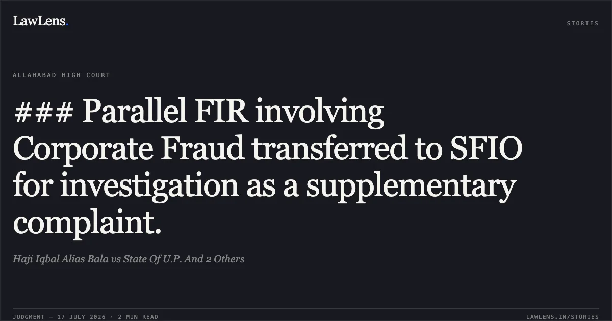 ### Parallel FIR involving Corporate Fraud transferred to SFIO for investigation as a supplementary complaint.. Haji Iqbal Alias Bala vs State Of U.P. And 2 Others. Allahabad High Court. LawLens
