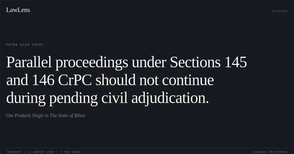 Parallel proceedings under Sections 145 and 146 CrPC should not continue during pending civil adjudication.. Om Prakash Singh vs The State of Bihar. Patna High Court. LawLens
