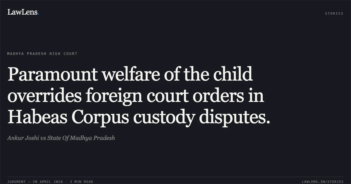 Paramount welfare of the child overrides foreign court orders in Habeas Corpus custody disputes.. Ankur Joshi vs State Of Madhya Pradesh. Madhya Pradesh High Court. LawLens